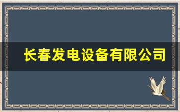 长春发电设备有限公司(长春发电设备有限公司本科校招薪资待遇)_https://www.qldgs.com_原油期货_第1张