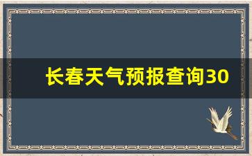 长春天气预报查询30天气预报_长春天气预报查询三十天
