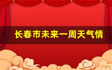 长春未来一周天天气预报_长春市未来一周天气情况查询表最新