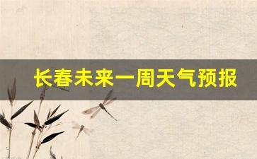 长春未来几天天气预报_长春未来一周天气预报查询结果最新