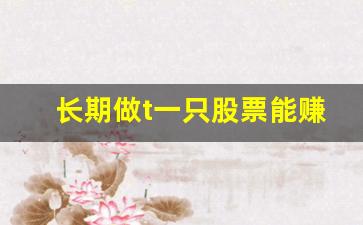 长期做t一只股票能赚钱吗(股票不断做t能降低成本吗)_https://www.huakunhengjia.com_股票资讯_第1张