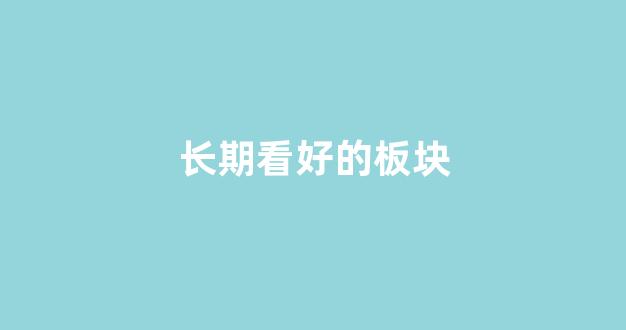 长期看好的板块(2021年看好板块)_https://www.dcjwmf.com_中金所_第1张