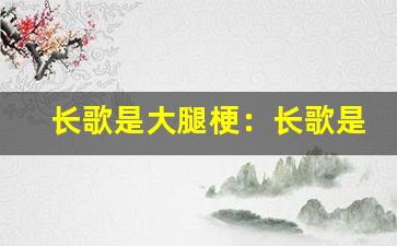 长歌是大腿梗：长歌是大腿梗来源-第1张图片-我的生活随想