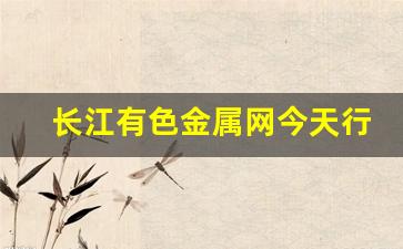 长江有色金属网今天行情(长江今日铜价行情)_https://www.dcjwmf.com_郑商所_第1张