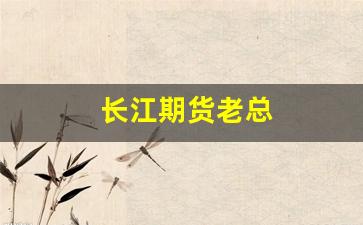 长江期货老总(长江期货官网)_https://www.gfdzclz.com_创业板_第1张