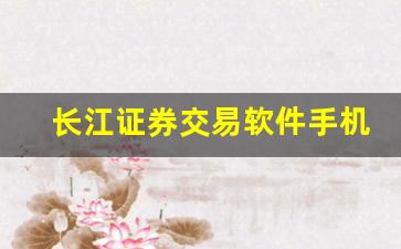长江证券交易软件手机版下载(长江证券交易软件手机版下载22年)_https://www.brunchezvous.com_旅游攻略_第1张