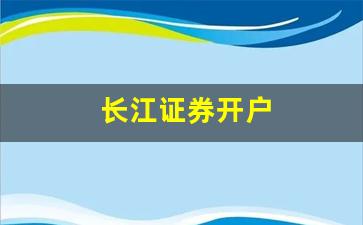 长江证券开户(长江证券开户后如何注销)_https://www.heiljjianzu.com_北交所_第1张