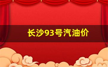 长沙93号汽油价格多少-长沙93号汽油价