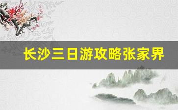 湖南长沙三日游攻略-长沙三日游攻略张家界