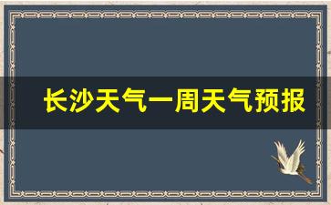 长沙天气一周天气预报30天_长沙天气预报30天查询结果一一