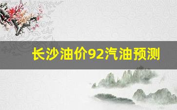 长沙油价今天92-长沙油价92汽油预测