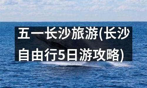 长沙五日游攻略自由行_长沙自由行5日游攻略