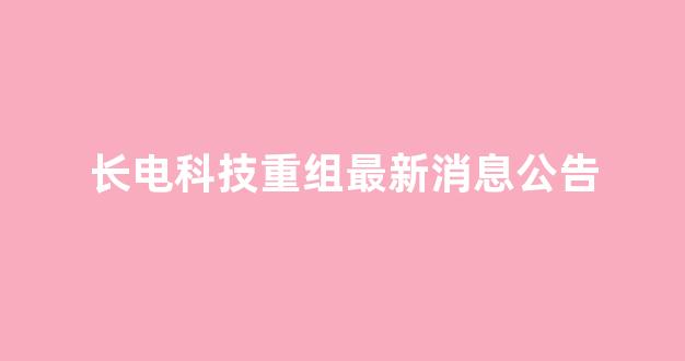 长电科技重组最新消息公告(长电科技最新状况)_https://www.hhem8.com_深交所_第1张