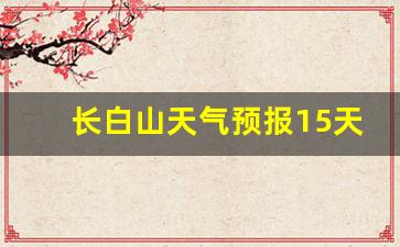 长白山天气预报15天气预报一周天气预报_长白山地区天气预报15天气