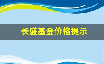 长盛基金公告_长盛基金价格提示