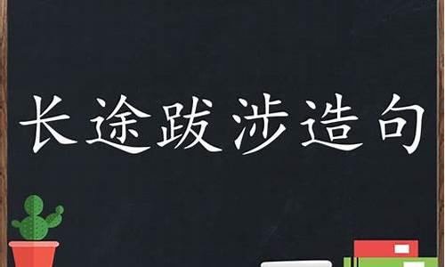 长途跋涉的造句简单一年级-长途跋涉组词