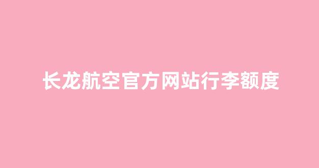 长龙航空官方网站行李额度(长龙航空的行李额度)_https://www.xzdzcjx.com_科创板_第1张