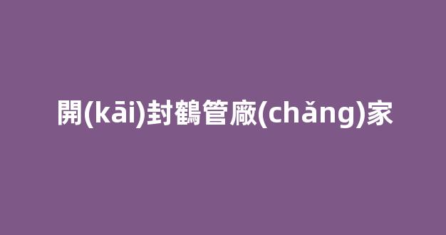 開(kāi)封鶴管廠(chǎng)家(開(kāi)封水泥管廠(chǎng)家)(1)