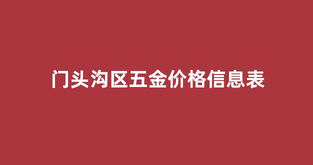 门头沟区五金价格信息表_门头沟区五金价格信息表最新
