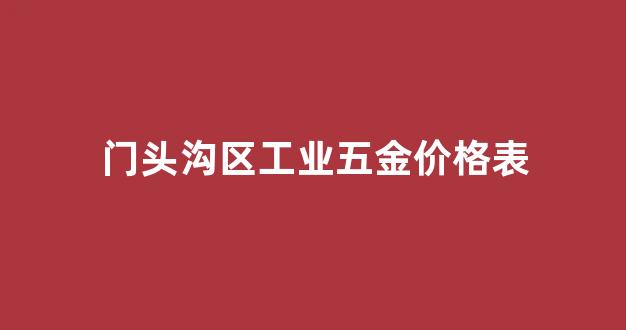 门头沟区工业五金价格表_门头沟区工业五金价格表查询