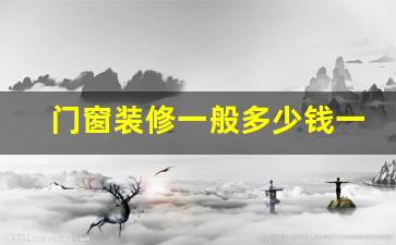装修门窗要花多少钱-门窗装修一般多少钱一平
