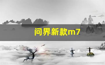 问界新款m7(问界新款m7官网)_https://www.huakunhengjia.com_股票资讯_第1张