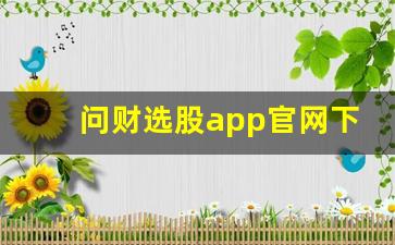 问财选股app官网下载(问财选股app官网下载a股股票)_https://www.luoxuangg888.com_创业板_第1张