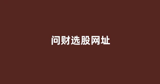 问财选股网址(问财选股的经典方案)_https://www.brunchezvous.com_自由行_第1张