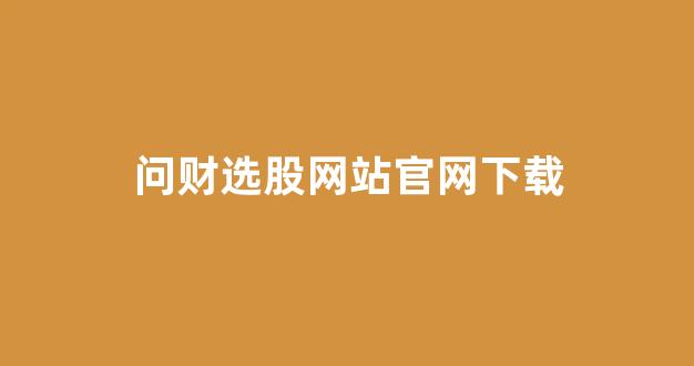 问财选股网站官网下载(问财选股网站官网下载手机版)_https://www.gen-fastener.com_中金所_第1张