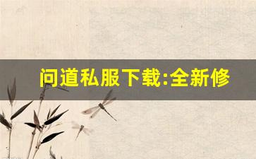 问道私服下载:全新修仙体验,尽在指尖间!