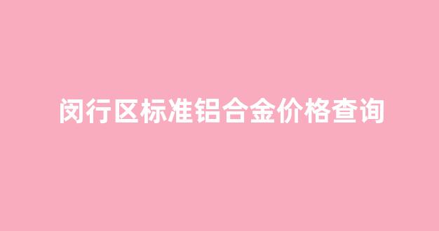闵行铝合金门窗_闵行区标准铝合金价格查询