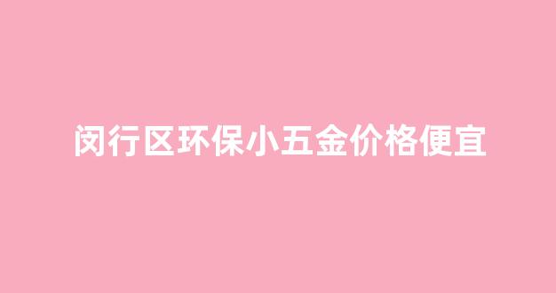 上海小五金市场_闵行区环保小五金价格便宜