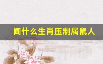 阃什么生肖压制属鼠人-什么属相能压得住属猪
