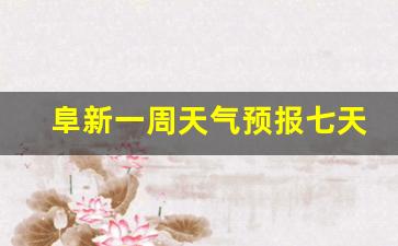 一周天气预报阜新一周天气预报_阜新一周天气预报七天查询最新消息最新
