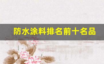 防水涂料排名前十名品牌(防水涂料品牌推荐)_https://www.qldgs.com_原油期货_第1张