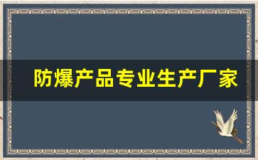防爆产品专业生产厂家(防爆器材厂)_https://www.hhem8.com_创业板_第1张