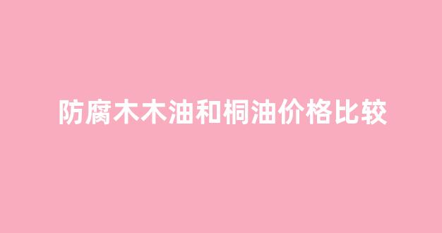 防腐木桐油可以和清漆混合用吗_防腐木木油和桐油价格比较