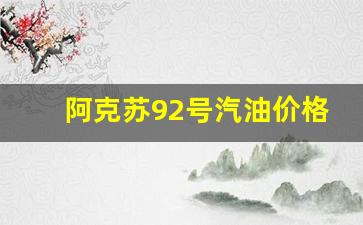 阿克苏92号汽油今日油价-阿克苏92号汽油价格