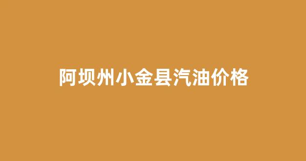 四川阿坝州油价_阿坝州小金县汽油价格