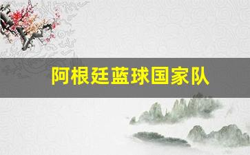 阿根廷蓝球国家队-阿根廷篮球队阵容