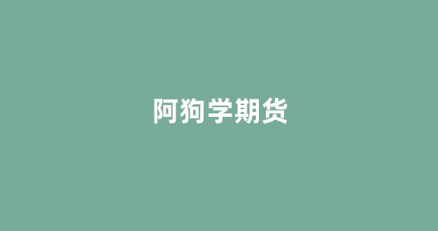 阿狗学期货_https://www.xzdzchf.com_创业板_第1张