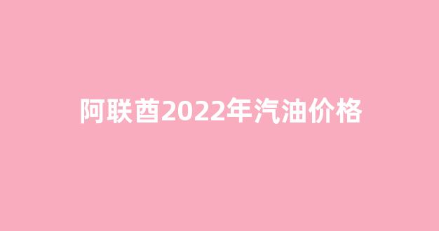 阿联酋2022年汽油价格_阿联酋产油量