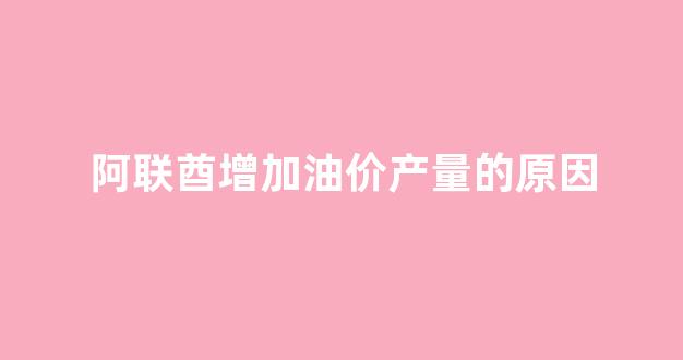 阿联酋石油减产_阿联酋增加油价产量的原因