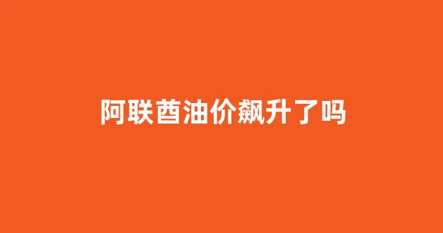 阿联酋油价飙升了吗_阿联酋油价多少钱一升
