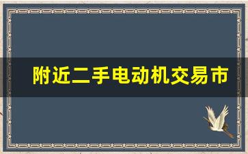 附近二手电动机交易市场(附近二手电动机回收电话)_https://www.hhem8.com_深交所_第1张