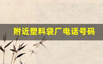 附近塑料袋厂电话号码(附近塑料袋厂家批发电话)_https://www.wanyuyiyao.com_上交所_第1张