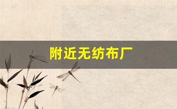 附近无纺布厂(附近无纺布厂招班长福州)_https://www.tuogunzhijia.com_恒指期货_第1张