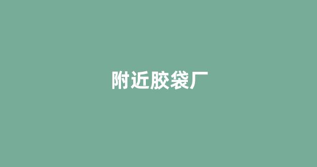 附近胶袋厂(附近胶袋厂招吹膜工)_https://www.hhem8.com_上交所_第1张