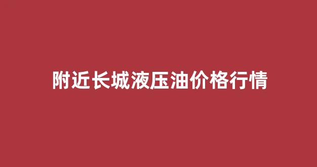 附近长城液压油专卖店电话_附近长城液压油价格行情
