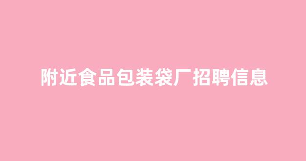 附近食品包装袋厂招聘信息(食品包装袋彩印厂招聘信息)_装修公司_第1张_装修网 附近食品包装袋厂招聘信息(食品包装袋彩印厂招聘信息)_https://www.taocizhiliang.com_装修公司_第1张
